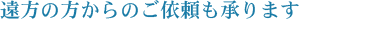 遠方の方からのご依頼も承ります