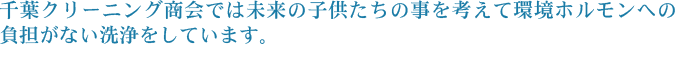 千葉クリーニング商会では未来の子供たちの事を考えて環境ホルモンへの負担がない洗浄をしています。